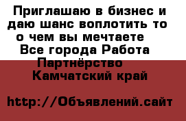 Приглашаю в бизнес и даю шанс воплотить то, о чем вы мечтаете!  - Все города Работа » Партнёрство   . Камчатский край